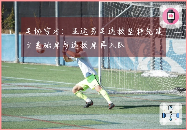 足协官方：亚运男足选拔坚持先建立基础库与选拔库再入队