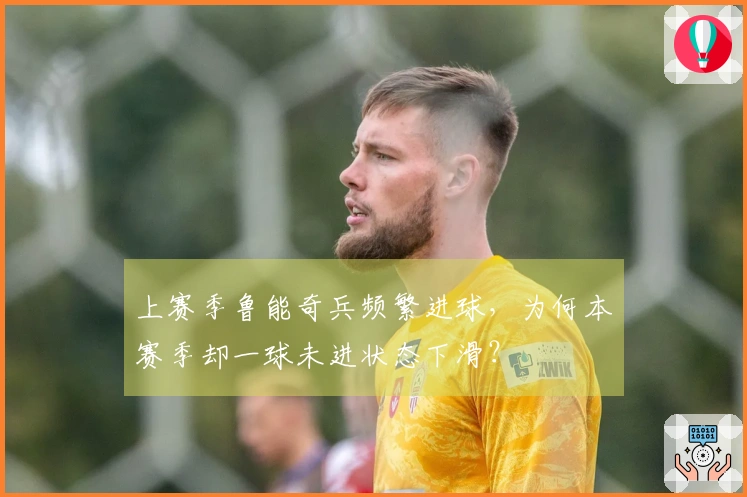 上赛季鲁能奇兵频繁进球，为何本赛季却一球未进状态下滑？
