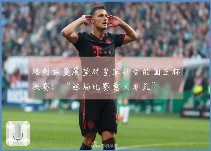 格列兹曼展望对皇家社会的国王杯决赛：“这场比赛意义非凡”