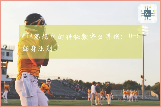 WTA赛场中的神秘数字分界线：0-6翻身法则_1