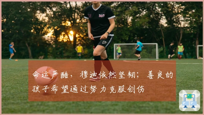 命运严酷，穆迪依然坚韧；善良的孩子希望通过努力克服创伤