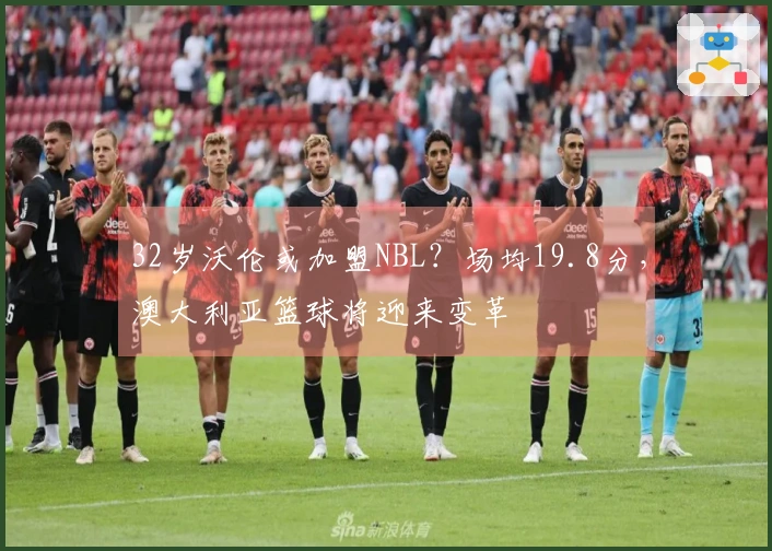 32岁沃伦或加盟NBL？场均19.8分，澳大利亚篮球将迎来变革