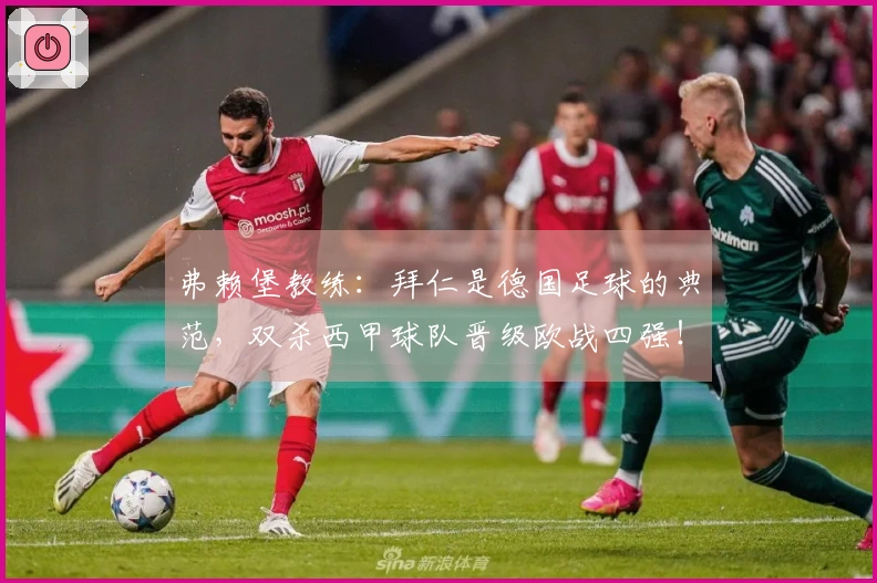 弗赖堡教练：拜仁是德国足球的典范，双杀西甲球队晋级欧战四强！
