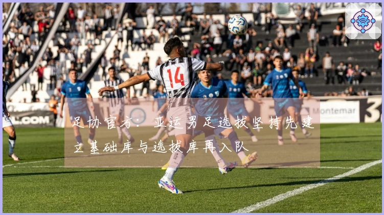 足协官方：亚运男足选拔坚持先建立基础库与选拔库再入队