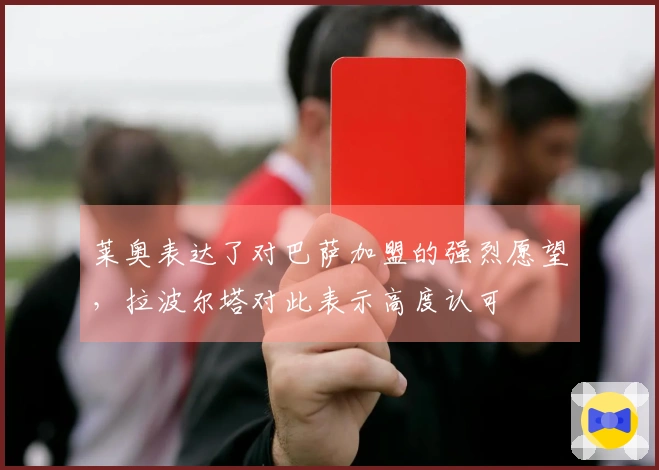 莱奥表达了对巴萨加盟的强烈愿望，拉波尔塔对此表示高度认可