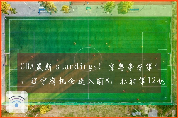 CBA最新 standings！京粤争夺第4，辽宁有机会进入前8，北控第12优势突出
