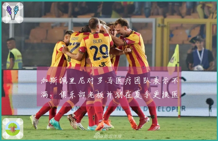 加斯佩里尼对罗马医疗团队表示不满，俱乐部老板计划在夏季更换医务人员
