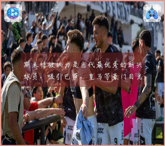 斯米特被认为是当代最优秀的新兴球员，吸引巴萨、皇马等豪门目光