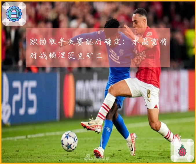 欧协联半决赛配对确定：水晶宫将对战顿涅茨克矿工