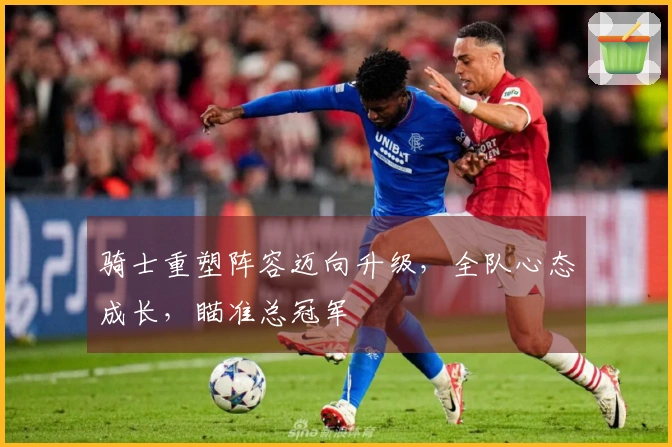 骑士重塑阵容迈向升级，全队心态成长，瞄准总冠军