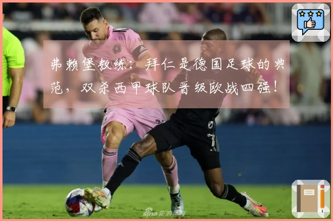 弗赖堡教练：拜仁是德国足球的典范，双杀西甲球队晋级欧战四强！