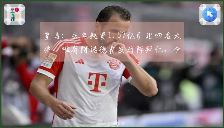 皇马：去年耗资1.67亿引进四名大将，唯有阿诺德首发对阵拜仁，今夏进行新一轮重建