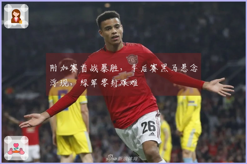 附加赛首战暴胜，季后赛黑马悬念浮现，绿军零封艰难