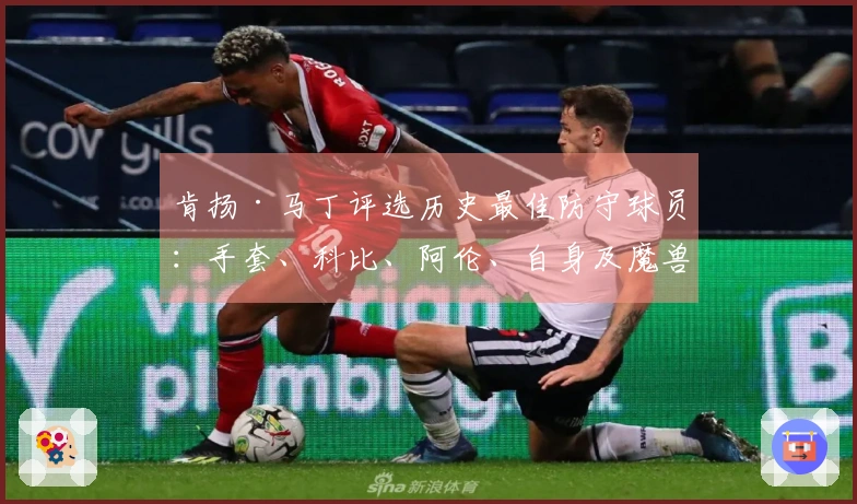 肯扬·马丁评选历史最佳防守球员：手套、科比、阿伦、自身及魔兽