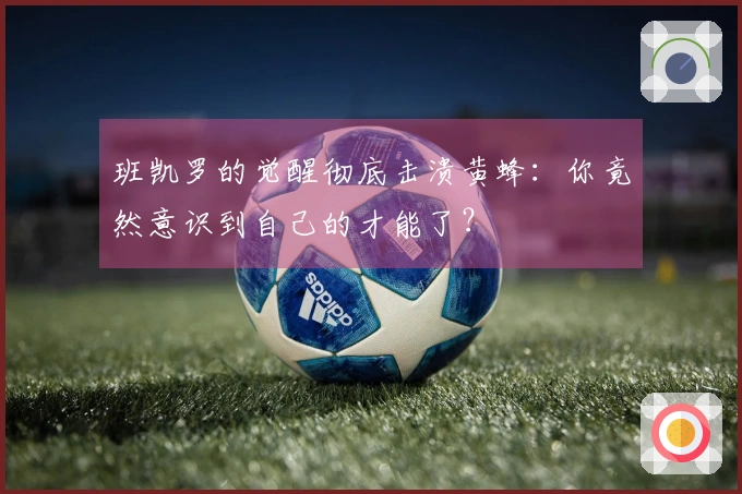 班凯罗的觉醒彻底击溃黄蜂：你竟然意识到自己的才能了？
