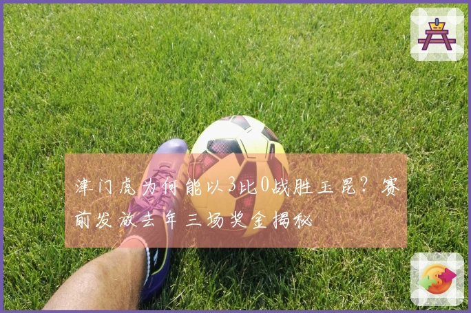 津门虎为何能以3比0战胜玉昆？赛前发放去年三场奖金揭秘